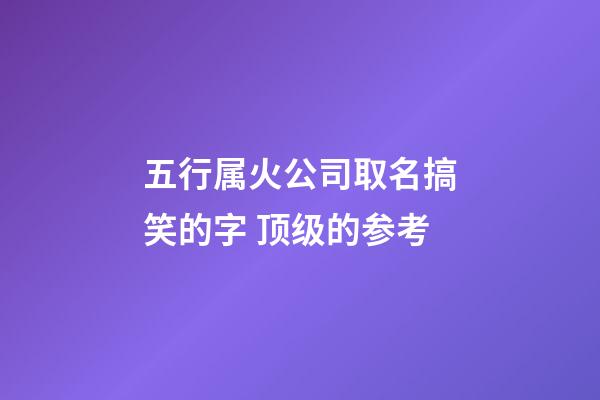 五行属火公司取名搞笑的字 顶级的参考-第1张-公司起名-玄机派